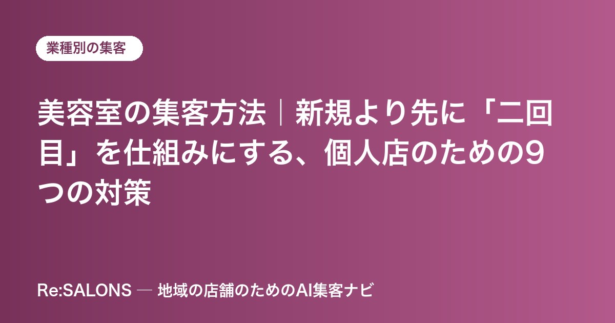 美容室の集客方法｜新規より先に「二回目」を仕組みにする、個人店のための9つの対策