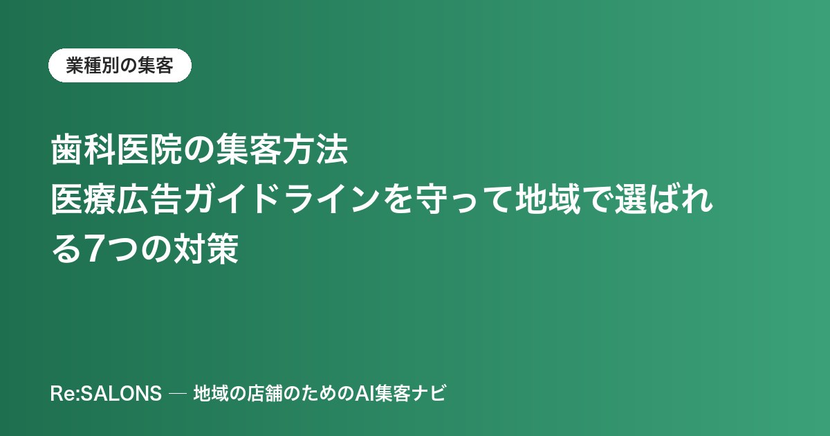 歯科医院の集客方法｜医療広告ガイドラインを守って地域で選ばれる7つの対策