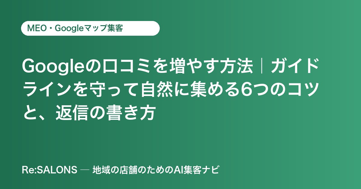 Googleの口コミを増やす方法｜ガイドラインを守って自然に集める6つのコツと、返信の書き方