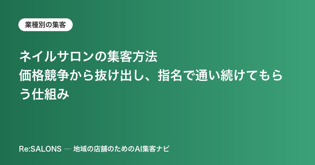 ネイルサロンの集客方法｜価格競争から抜け出し、指名で通い続けてもらう仕組み