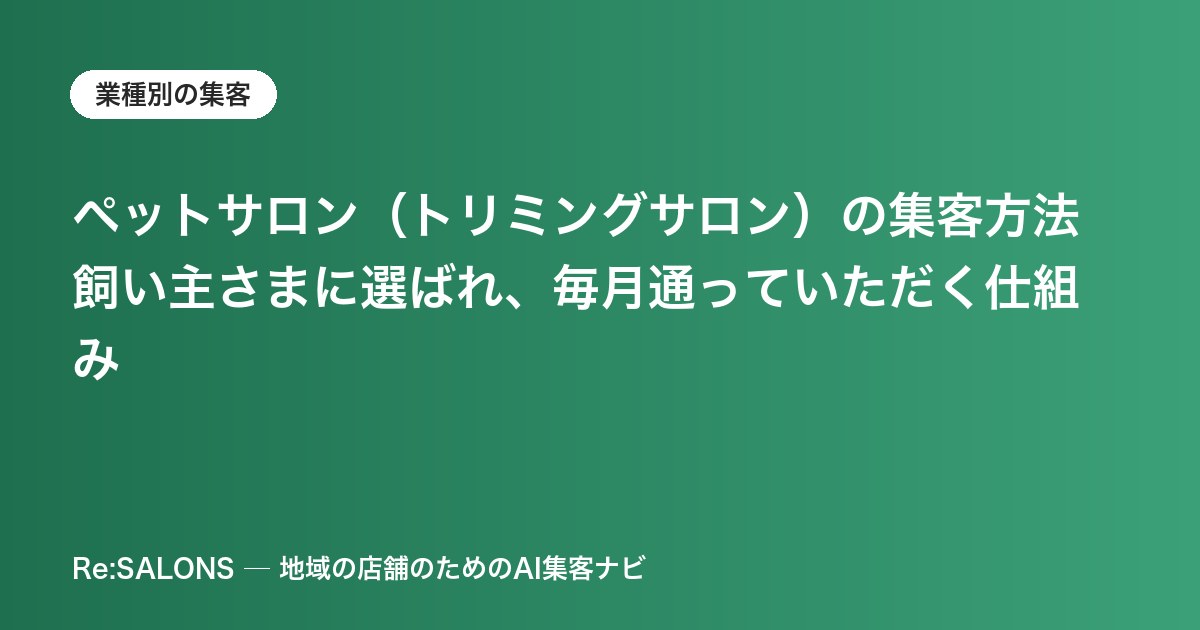 ペットサロン（トリミングサロン）の集客方法｜飼い主さまに選ばれ、毎月通っていただく仕組み